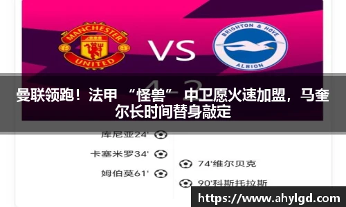 曼联领跑！法甲 “怪兽” 中卫愿火速加盟，马奎尔长时间替身敲定