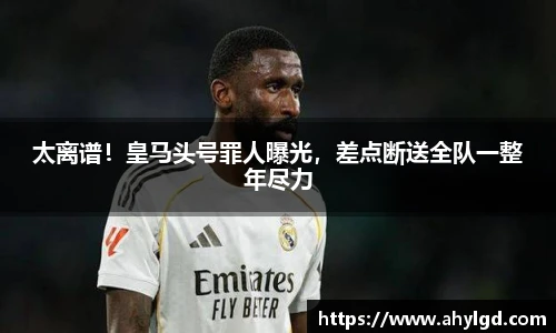 太离谱！皇马头号罪人曝光，差点断送全队一整年尽力