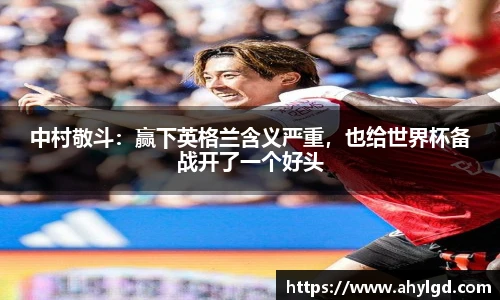 中村敬斗：赢下英格兰含义严重，也给世界杯备战开了一个好头