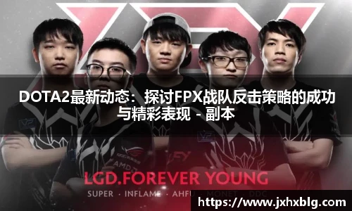 LEJING.COMDOTA2最新动态：探讨FPX战队反击策略的成功与精彩表现 - 副本